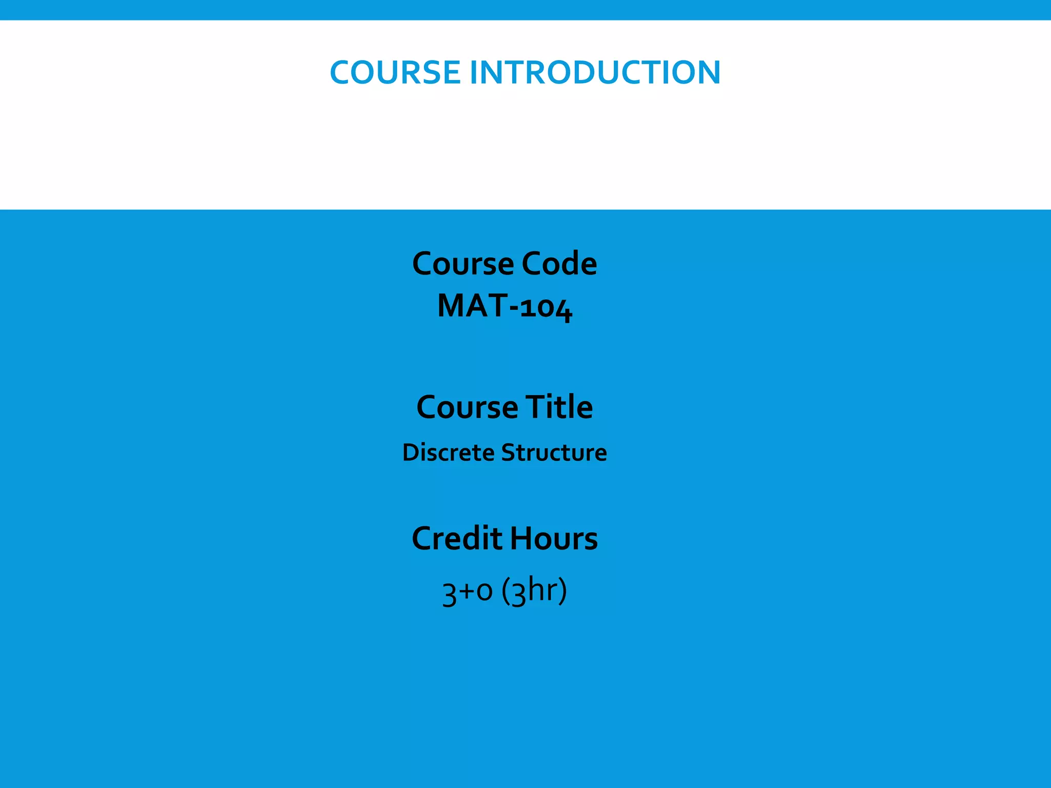 COURSE INTRODUCTION
Course Code
MAT-104
Course Title
Discrete Structure
Credit Hours
3+0 (3hr)
 