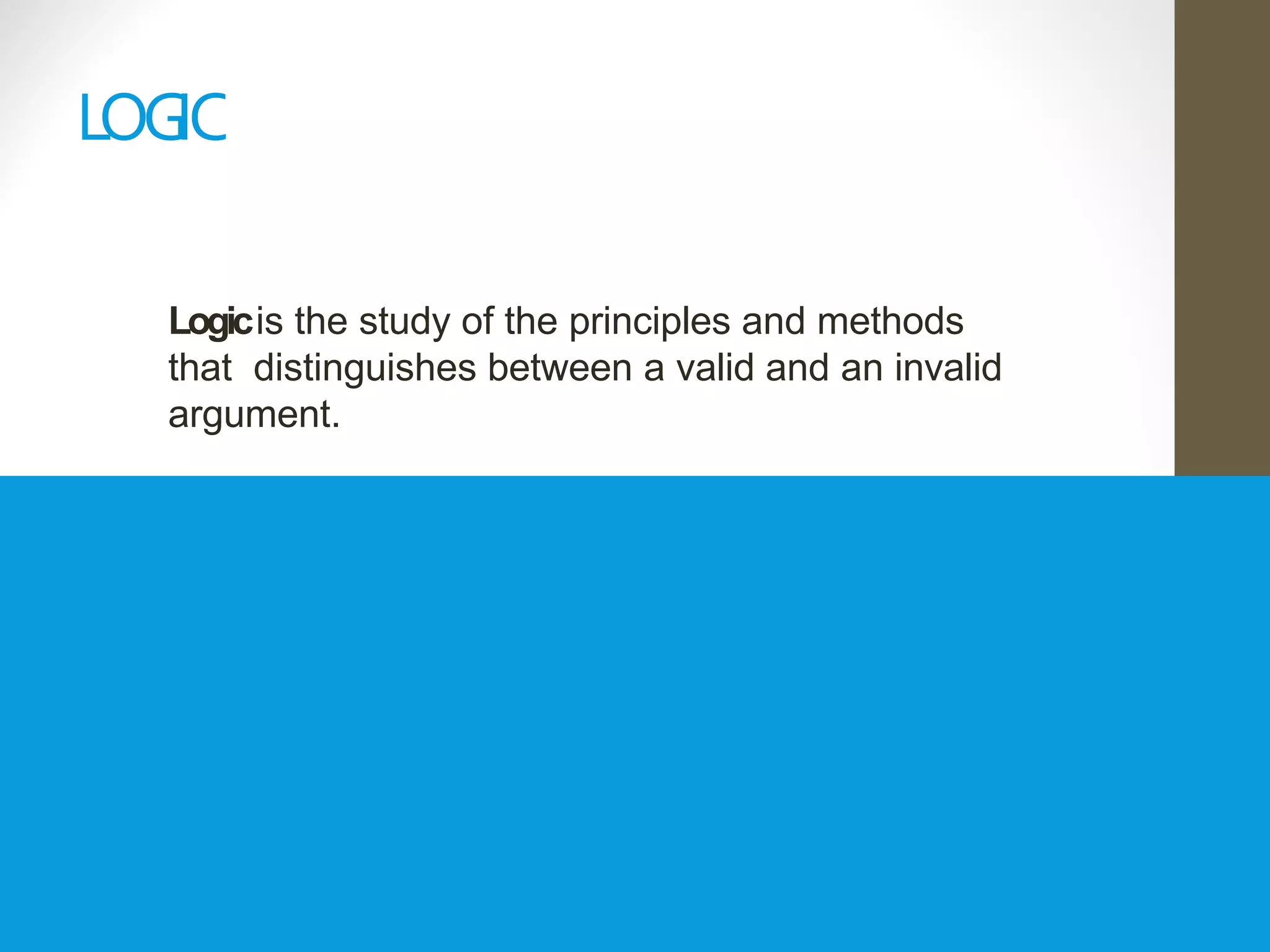 L
OGIC
Logicis the study of the principles and methods
that distinguishes between a valid and an invalid
argument.
 