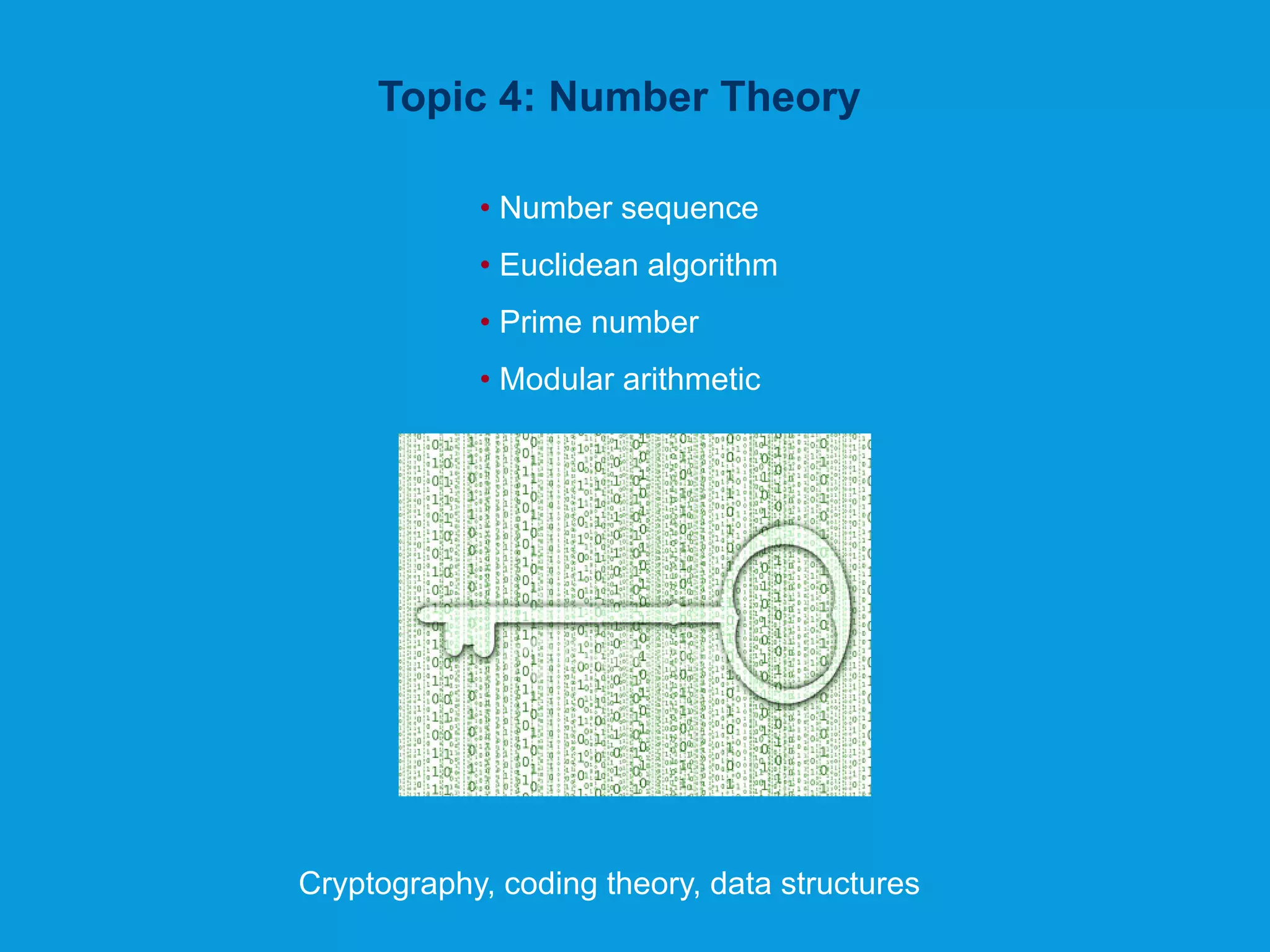 Topic 4: Number Theory
• Number sequence
• Euclidean algorithm
• Prime number
• Modular arithmetic
Cryptography, coding theory, data structures
 
