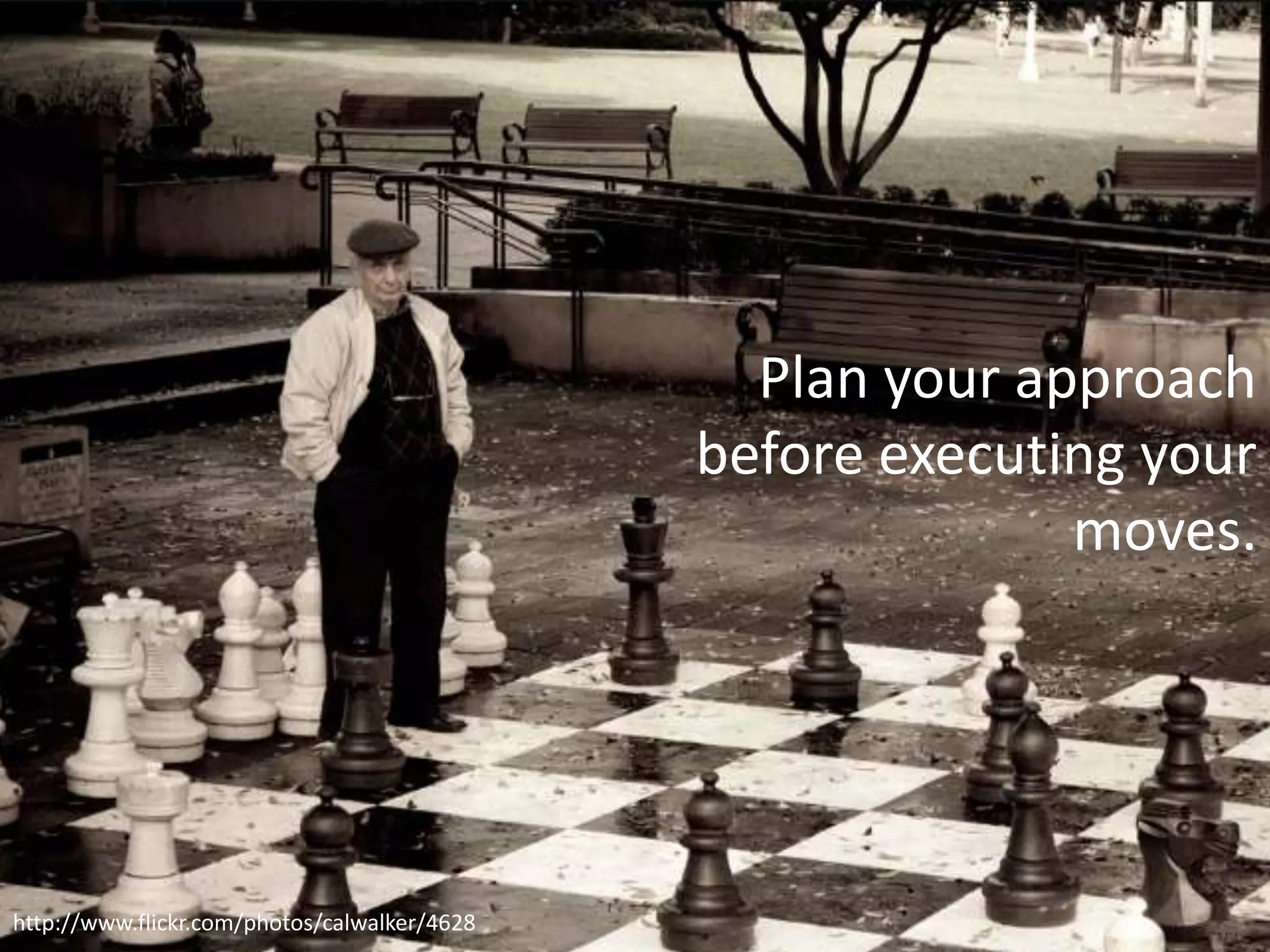 Plan your approach
                                              before executing your
                                                            moves.




    Slide 13
http://www.flickr.com/photos/calwalker/4628
 