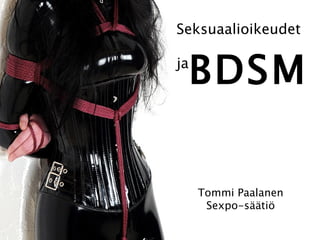 Seksuaalioikeudet

ja
     BDSM

     Tommi Paalanen
      Sexpo-säätiö
 