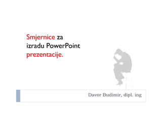 Davor Budimir, dipl. ing
Smjernice za
izradu PowerPoint
prezentacije.
 