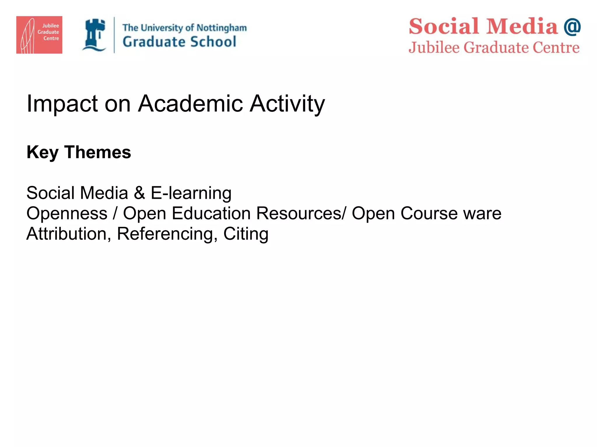 Impact on Academic Activity Key Themes Social Media & E-learning  Openness / Open Education Resources/ Open Course ware Attribution, Referencing, Citing 