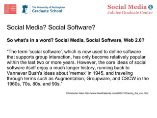 Social Media? Social Software? So what's in a word? Social Media, Social Software, Web 2.0?    "The term 'social software', which is now used to define software that supports group interaction, has only become relatively popular within the last two or more years. However, the core ideas of social software itself enjoy a much longer history, running back to Vannevar Bush's ideas about 'memex' in 1945, and traveling through terms such as Augmentation, Groupware, and CSCW in the 1960s, 70s, 80s, and 90s.” Christopher Allen:http://www.lifewithalacrity.com/2004/10/tracing_the_evo.html  