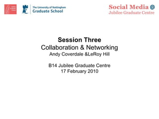 Session Three
Collaboration & Networking
  Andy Coverdale &LeRoy Hill

  B14 Jubilee Graduate Centre
       17 February 2010
 