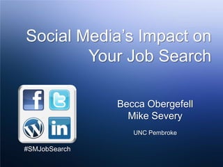 Social Media’s Impact on Your Job Search Becca Obergefell Mike Severy UNC Pembroke #SMJobSearch 
