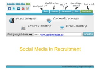 www.socialmediajob.eu




Social Media in Recruitment


                            www.SocialMediaJob.eu | info@socialmediajob.eu
 