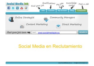 www.socialmediajob.eu




Social Media en Reclutamiento


                           www.SocialMediaJob.eu | info@socialmediajob.eu
 