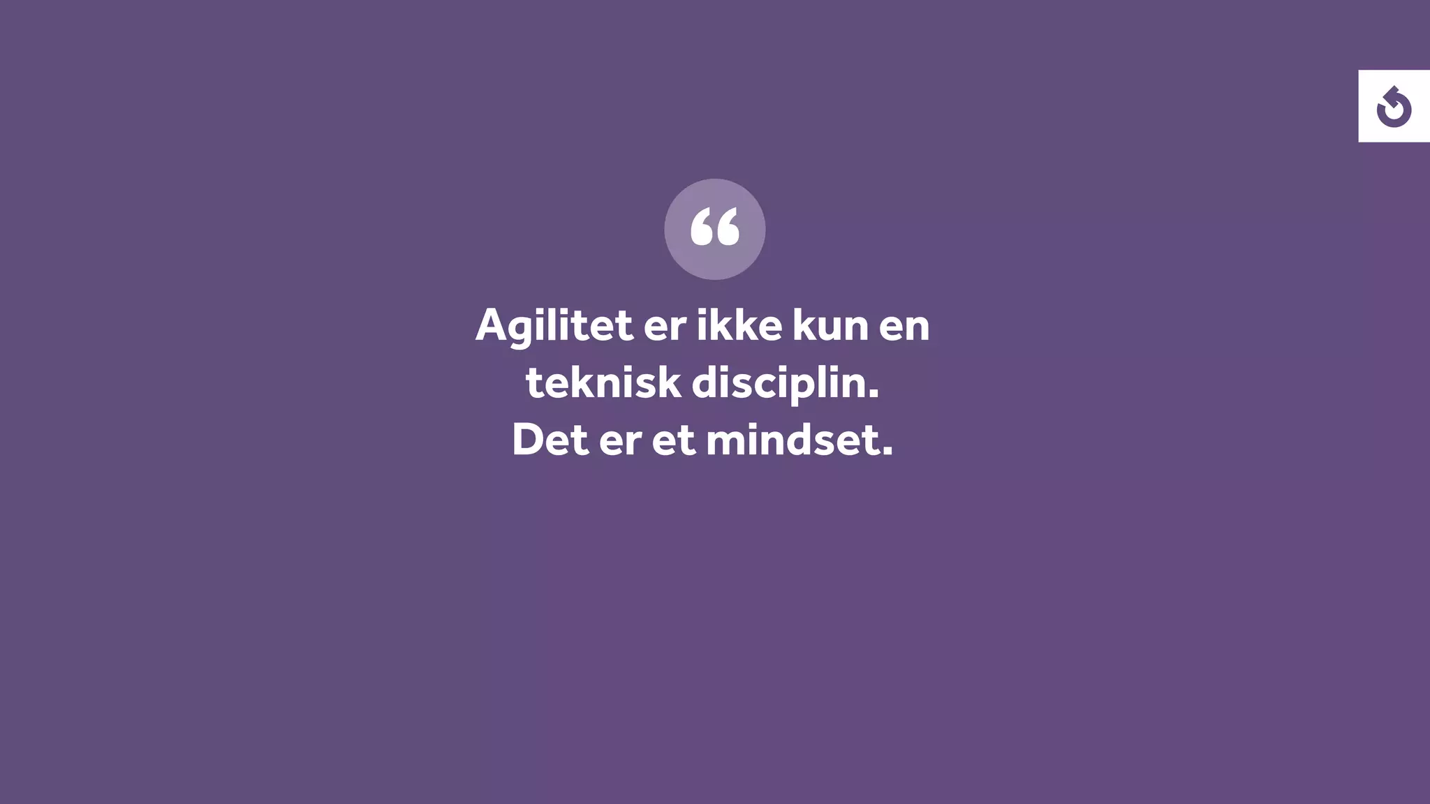 Agilitet er ikke kun en
teknisk disciplin.
Det er et mindset.
 