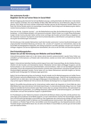 Kernaussagen

         Der autonome Kunde –
         Begleiten Sie ihn auf seiner Reise im Social Web!
         Mit dem Siegeszug des Internets hat sich das Mediennutzungs- und Kaufverhalten der Menschen in den letzten
         Jahren drastisch verändert. Die neuen Medien (E-Mail, SMS, Web Self Service, Social Networks, Apps für Smart-
         phones, Chat, Blogs und Foren) werden mittlerweile häufiger genutzt als die klassischen Kanäle (Telefon und
         Post). Der Online-Handel wächst mit zweistelligen Zuwachsraten. Damit steigt auch die Bedeutung der elektro-
         nischen Kommunikation im Kundenservice.

         Zwar hat sich die „Customer Journey“ – von der Bedarfserkennung über die Kaufabwicklung bis hin zur Nach-
         kaufphase – im Social Media-Zeitalter nicht gravierend verändert. Jedoch finden nun in jeder Phase Rückkoppe-
         lungen mit der Community statt. Daher wird es immer wichtiger, den Kunden auf seiner Reise zu begleiten, um
         die relevanten Customer-Touchpoints sowie Kommunikationskanäle zu identifizieren und optimal zur Verbes-
         serung der Serviceleistungen einzusetzen.

         Die Vernetzung in den sozialen Netzwerken macht den Kunden autonomer in seinen Kaufentscheidungen und
         anspruchsvoller hinsichtlich Beratung und Service. Der „Kunde 2.0“ erwartet von Unternehmen, dass sie das
         Social Web als Dialogplattform begreifen, den Dialog transparent und offen gestalten und dort auch schnell auf
         Anliegen reagieren und Service-Applikationen bereitstellen, die rund um die Uhr Hilfe und Orientierung bieten.


         Drei Entwicklungsstufen –
         Setzen Sie auf die Vernetzung von Website und Social Media!
         Unternehmenswebsites haben sich in den letzten Jahren deutlich weiterentwickelt: Lag der Fokus früher aus-
         schließlich auf Informationen zu Produkt oder Unternehmen, werden sie immer mehr zu Networking Sites für
         Stakeholder:

         Stufe 1: Unternehmen betreiben häufig zunächst eigene Foren oder Corporate Blogs, die der direkten Kommu-
         nikation mit den Kunden und Interessenten dienen. Mitarbeiter können dabei als Blogger fungieren und die
         Kommunikation in der Community aufrechterhalten und kontrollieren, indem sie sich bei Bedarf regulierend
         einschalten. Durch die transparente Kommunikation zwischen dem Unternehmen und seinen Kunden kann die
         Glaubwürdigkeit gesteigert werden. Ferner lassen sich aus diesen Diskussionen wertvolle Insights zur Service-
         qualität sowie Anregungen für Verbesserungen gewinnen.

         Stufe 2: Die Social Networking Sites wie Facebook, Xing & LinkedIn sind für Marketingexperten ein heißes Thema,
         denn sie bieten zahlreiche Möglichkeiten zur Pflege der Kundenbeziehungen. Diese Art der Kundenbetreuung
         empfiehlt sich vor allem dann, wenn die eigene Zielgruppe im Social Web aktiv ist. Anders, als es bei den Commu-
         nitys auf der eigenen Website der Fall ist, können die Anbieter die Dialoge hier nur eingeschränkt kontrollieren.

         Stufe 3: Die größte Herausforderung für Unternehmen stellen jedoch die Gespräche im Social Web dar, denn
         diese Sphäre kann das Unternehmen nicht direkt beeinflussen. In unternehmensfremden Blogs, Foren etc. findet
         jedoch ein Großteil der Kommunikation statt. Noch sind es aber nur wenige Unternehmen, die systematisch So-
         cial Media Monitoring betreiben, um auffällige Gespräche außerhalb der unternehmenseigenen „vier Wände“
         aufzufinden und auch dort proaktiven Support zu gewährleisten.

         Ein Praxisbeispiel aus der Telekommunikation verdeutlicht die Relevanz dieses Long Tails und die positiven Aus-
         wirkungen eines proaktiven Social Media Supports. Je nach Unternehmen machen hier Servicefragen zwischen
         fünf und 20 Prozent der Beiträge im Social Web aus. Den Ergebnissen der Untersuchung zufolge wird das Thema
         Service zu einem großen Anteil im Rahmen von Forumsdiskussionen kommuniziert. User tauschen sich hier un-
         ter anderem zu Produkt-Tipps & Tricks, Servicefällen sowie Servicequalität aus. Das Gesprächsvolumen und die
         Tonalität hängen entscheidend davon ab, wie aktiv eine Marke im Social Web ist und wie gut sich die Kunden
         auch dort betreut fühlen.




INHALT
   10
 