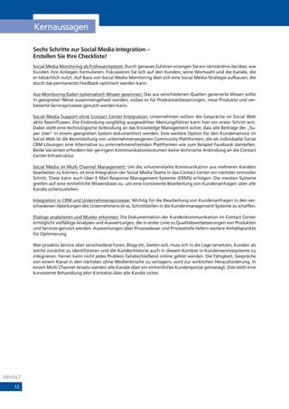 Kernaussagen

         Sechs Schritte zur Social Media Integration –
         Erstellen Sie Ihre Checkliste!
         Social Media Monitoring als Frühwarnsystem: Durch genaues Zuhören erlangen Sie ein Verständnis darüber, wie
         Kunden ihre Anliegen formulieren. Fokussieren Sie sich auf den Kunden, seine Wortwahl und die Kanäle, die
         er tatsächlich nutzt. Auf Basis von Social Media Monitoring lässt sich eine Social Media-Strategie aufbauen, die
         durch das permanente Feedback optimiert werden kann.

         Aus Monitoring-Daten systematisch Wissen gewinnen: Das aus verschiedenen Quellen generierte Wissen sollte
         in geeigneter Weise zusammengefasst werden, sodass es für Produktverbesserungen, neue Produkte und ver-
         besserte Serviceprozesse genutzt werden kann.

         Social Media Support ohne Contact Center-Integration: Unternehmen sollten die Gespräche im Social Web
         aktiv beeinflussen. Die Einbindung sorgfältig ausgewählter Meinungsführer kann hier ein erster Schritt sein.
         Dabei stellt eine technologische Anbindung an das Knowledge Management sicher, dass alle Beiträge der „Su-
         per User“ in einem geeigneten System dokumentiert werden. Eine weitere Option für den Kundenservice im
         Social Web ist die Bereitstellung von unternehmenseigenen Community-Plattformen, die als individuelle Social
         CRM-Lösungen eine Alternative zu unternehmensfremden Plattformen wie zum Beispiel Facebook darstellen.
         Beide Varianten erfordern bei geringem Kommunikationsvolumen keine technische Anbindung an die Contact
         Center-Infrastruktur.

         Social Media im Multi Channel Management: Um die volumenstarke Kommunikation aus mehreren Kanälen
         bearbeiten zu können, ist eine Integration der Social Media Teams in das Contact Center ein nächster sinnvoller
         Schritt. Diese kann auch über E-Mail Response Management-Systeme (ERMS) erfolgen. Die meisten Systeme
         greifen auf eine einheitliche Wissensbasis zu, um eine konsistente Bearbeitung von Kundenanfragen über alle
         Kanäle sicherzustellen.

         Integration in CRM und Unternehmensprozesse: Wichtig für die Bearbeitung von Kundenanfragen in den ver-
         schiedenen Abteilungen des Unternehmens ist es, Schnittstellen in die Kundenmanagement-Systeme zu schaffen.

         Dialoge analysieren und Muster erkennen: Die Dokumentation der Kundenkommunikation im Contact Center
         ermöglicht vielfältige Analysen und Auswertungen, die in erster Linie zu Qualitätsverbesserungen von Produkten
         und Services genutzt werden. Auswertungen über Prozessdauer und Prozesstiefe liefern weitere Anhaltspunkte
         für Optimierung.

         Wer proaktiv Service über verschiedene Foren, Blogs etc. bieten will, muss sich in die Lage versetzen, Kunden als
         solche zunächst zu identifizieren und die Kundenhistorie auch in diesem Kontext in Kundenservicesysteme zu
         integrieren. Ferner kann nicht jedes Problem fallabschließend online gelöst werden. Die Fähigkeit, Gespräche
         von einem Kanal in den nächsten ohne Medienbrüche zu verlagern, wird zur wirklichen Herausforderung. In
         einem Multi Channel-Ansatz werden alle Kanäle über ein einheitliches Kundenportal gemanagt. Dies stellt eine
         konsistente Behandlung aller Kontakte über alle Kanäle sicher.




INHALT
   12
 