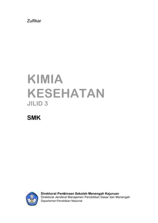 Zulfikar




KIMIA
KESEHATAN
JILID 3

SMK




       Direktorat Pembinaan Sekolah Menengah Kejuruan
       Direktorat Jenderal Manajemen Pendidikan Dasar dan Menengah
       Departemen Pendidikan Nasional
 
