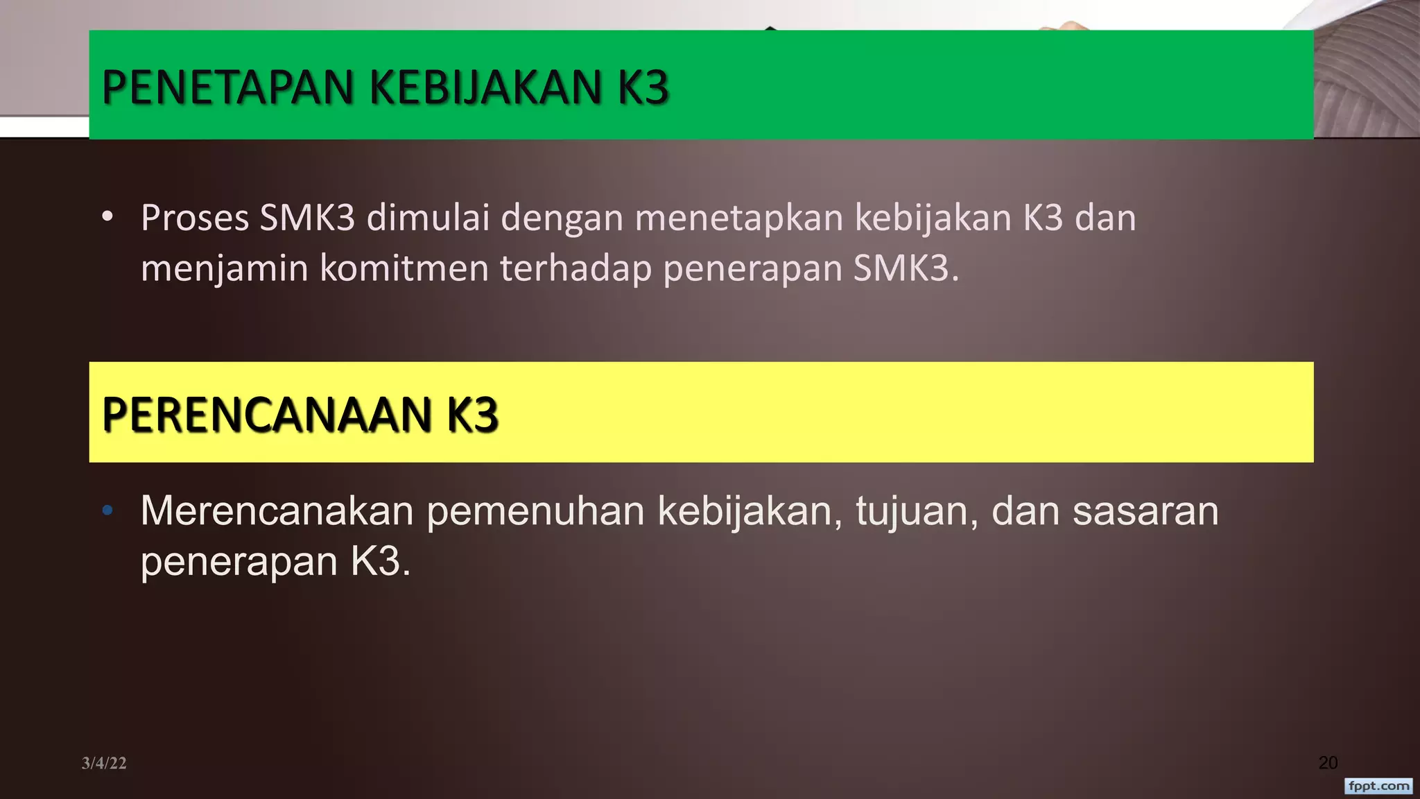 PENETAPAN KEBIJAKAN K3
• Proses SMK3 dimulai dengan menetapkan kebijakan K3 dan
menjamin komitmen terhadap penerapan SMK3.
3/4/22 20
PERENCANAAN K3
• Merencanakan pemenuhan kebijakan, tujuan, dan sasaran
penerapan K3.
 