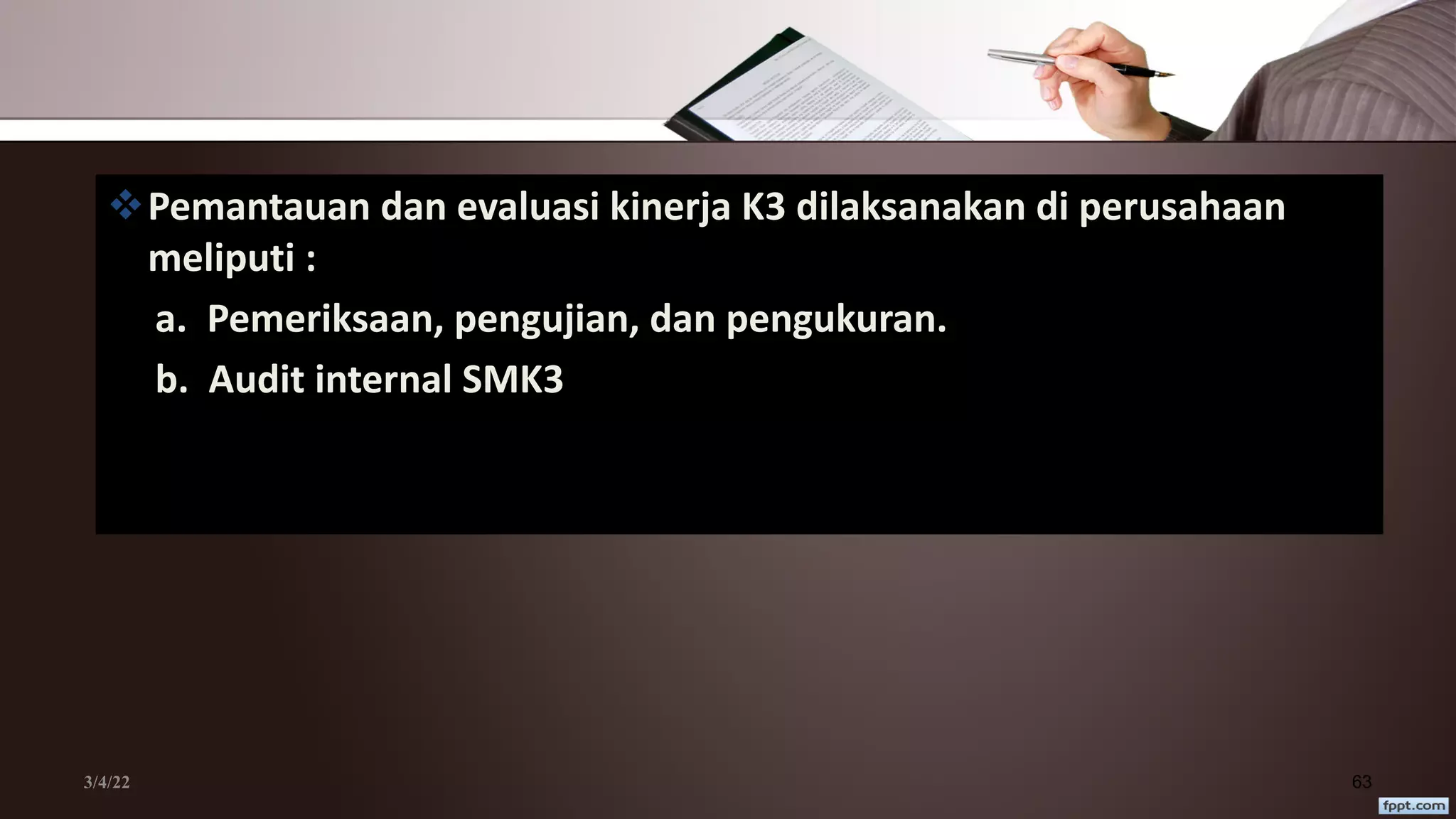 3/4/22 63
vPemantauan dan evaluasi kinerja K3 dilaksanakan di perusahaan
meliputi :
a. Pemeriksaan, pengujian, dan pengukuran.
b. Audit internal SMK3
 