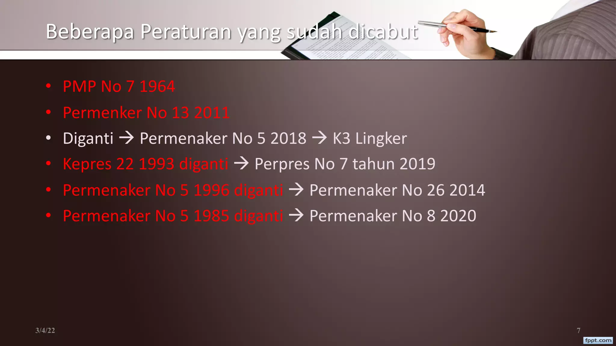Beberapa Peraturan yang sudah dicabut
• PMP No 7 1964
• Permenker No 13 2011
• Diganti à Permenaker No 5 2018 à K3 Lingker
• Kepres 22 1993 diganti à Perpres No 7 tahun 2019
• Permenaker No 5 1996 diganti à Permenaker No 26 2014
• Permenaker No 5 1985 diganti à Permenaker No 8 2020
3/4/22 7
 