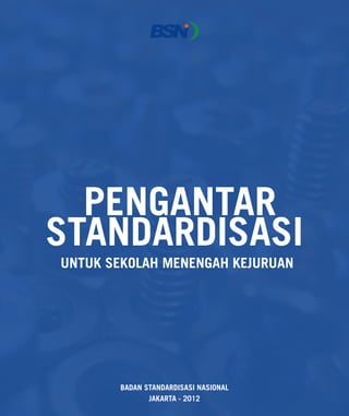 BADAN STANDARDISASI NASIONAL
JAKARTA - 2012
PENGANTAR
STANDARDISASI
UNTUK SEKOLAH MENENGAH KEJURUAN
 
