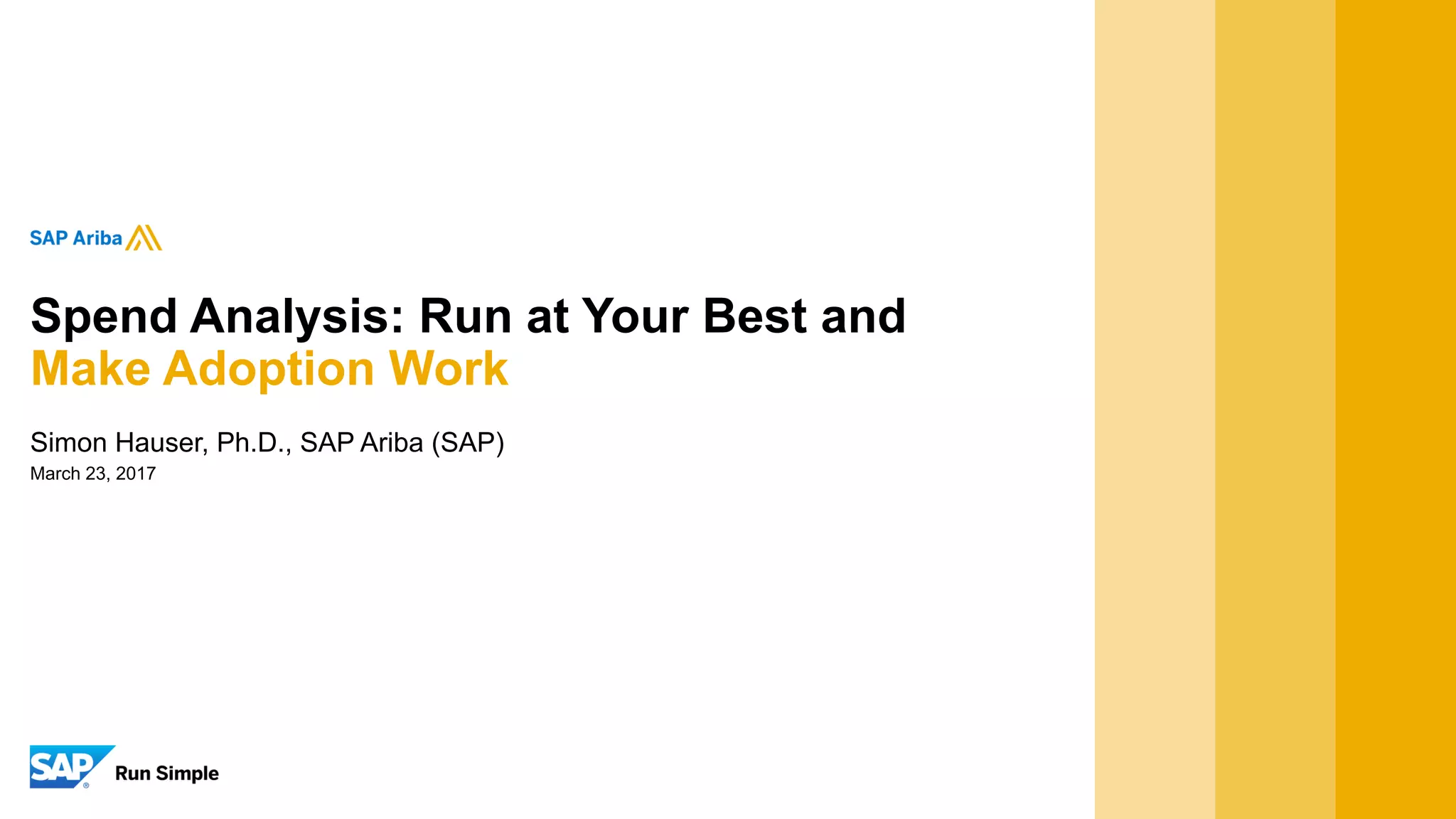 March 23, 2017
Simon Hauser, Ph.D., SAP Ariba (SAP)
Spend Analysis: Run at Your Best and
Make Adoption Work
 