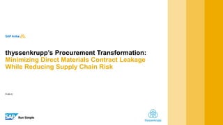 PUBLIC
thyssenkrupp’s Procurement Transformation:
Minimizing Direct Materials Contract Leakage
While Reducing Supply Chain Risk
 