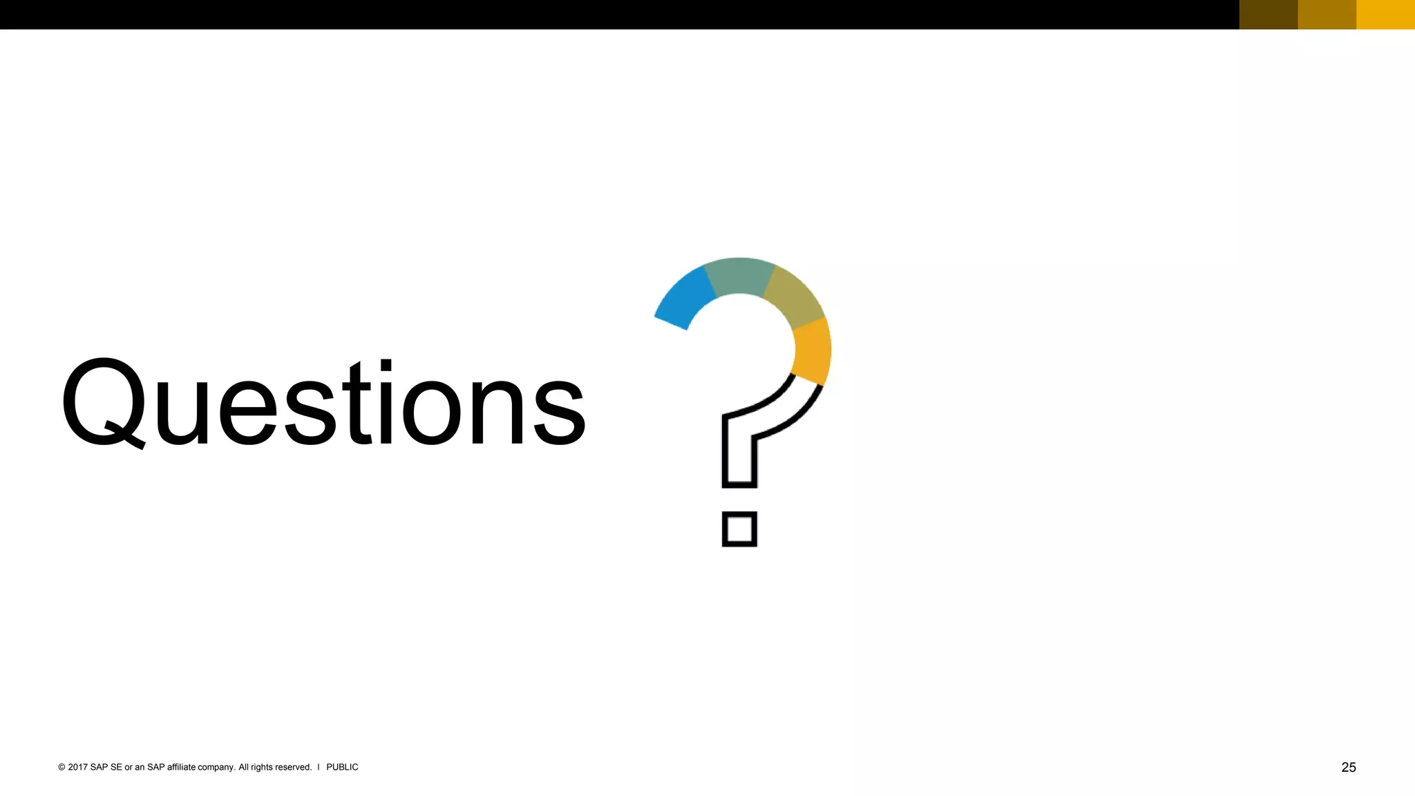 25PUBLIC© 2017 SAP SE or an SAP affiliate company. All rights reserved. ǀ
Public
Questions
 