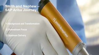 2
Smith and Nephew –
SAP Ariba Journey
1) Background and Transformation
2) Downstream Focus
3) Upstream Delivery
 