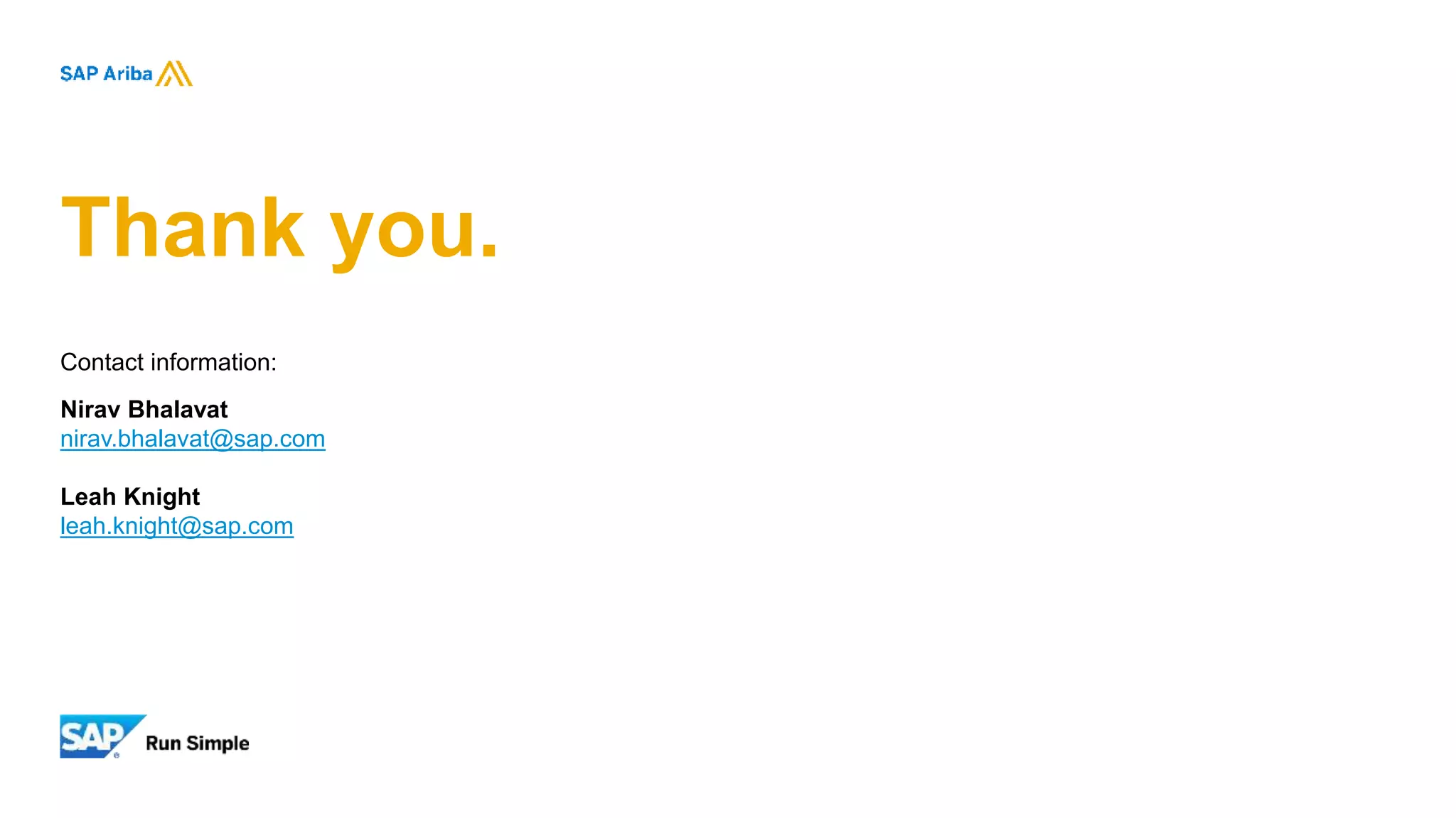 Thank you.
Contact information:
Nirav Bhalavat
nirav.bhalavat@sap.com
Leah Knight
leah.knight@sap.com
 