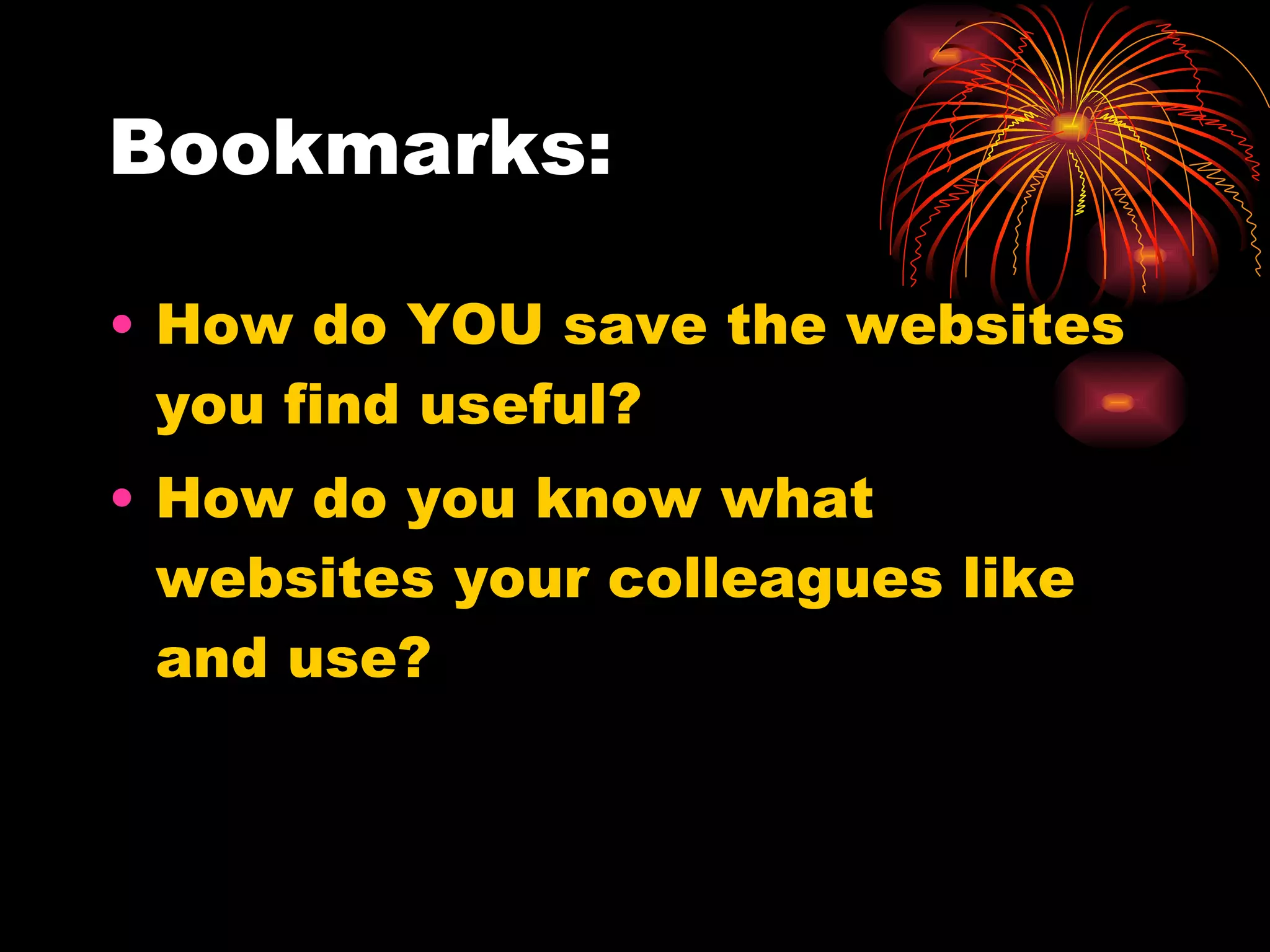 Bookmarks: How do YOU save the websites you find useful? How do you know what websites your colleagues like and use? 