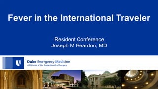 Fever in the International Traveler
Resident Conference
Joseph M Reardon, MD
 