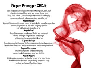 Piagam Pelanggan SMKJK
Demi merealisasikan Visi Sekolah Menengah Kebangsaan Jalan Kebun
sebagai institusi pendidikan cemerlang selaras dengan moto
“ Maju, Jaya, Berjasa”, kami dengan penuh tekad dan iltizam berjanji
menyempurnakan hak-hak pelanggan kami seperti berikut;
Kepada Pelajar
Memberi khidmat pendidikan yang sempurna dan berkualiti, menyediakan pasukan
pendidik yang berdedikasi,prasarana yang lengkap serta
persekitaran yang selesa dan ceria.
Kepada Staf
Menyediakan suasana yang kondusif, fasiliti yang mencukupi,
khidmat bimbingan yang berkualiti dan sokongan
untuk peningkatan profesionalisme keguruan.
Kepada Ibu Bapa
Berusaha merapatkan hubungan dan bekerjasama,memberikan layanan mesra,
berhemah dan ikhlas serta menyalurkan informasi berkaitan dengan sekolah.
Kepada Masyarakat
Menjalin hubungan erat dan berganding bahu,
memberi perkhidmatan yang cemerlang dan telus.
Kepada Negara
Melaksanakan semua dasar,arahan dan peraturan kerajaan dengan
efektif demi melahirkan insan yang seimbang dan berdaya saing
berdasarkan Falsafah Pendidikan Negara
 