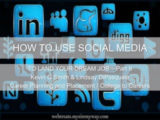 HOW TO USE SOCIAL MEDIA
TO LAND YOUR DREAM JOB – Part II
Kevin G Smith & Lindsay DiPasquale
Career Planning and Placement / College to Careers
 