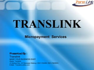TRANSLINK Micropayment  Services  Presented By : Translink MAKE YOUR BUSINESS EASY Graha  Translink  Jl. Kedoya Kav. 4-5 Sawojajar Malang ( 0341-724499, 0341-7383838 ) E-Mail : Translink-online.com 
