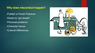 Why does misconduct happen?
•Publish or Perish Pressure
•Desire to “get ahead”
•Personal problems
•Character issues
•Cultural Differences
 