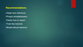 Recommendations :
•Adopt zero tolerance
•Protect whistleblowers
•Clarify how to report
•Train the mentors
•Model ethical behavior
 