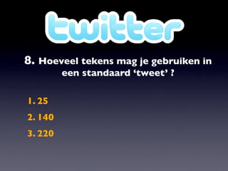 8. Hoeveel tekens mag je gebruiken in
         een standaard ‘tweet’ ?

1. 25
2. 140
3. 220
 
