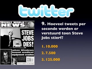 9. Hoeveel tweets per
seconde werden er
verstuurd toen Steve
Jobs stierf?

1. 10.000
2. 7.500
3. 125.000
 