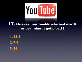 17. Hoeveel uur beeldmateriaal wordt
          er per minuut geüpload ?

1. 12,2
2. 7,6
3. 24
 