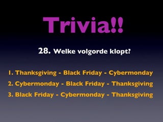Trivia!!
         28. Welke volgorde klopt?

1. Thanksgiving - Black Friday - Cybermonday
2. Cybermonday - Black Friday - Thanksgiving
3. Black Friday - Cybermonday - Thanksgiving
 