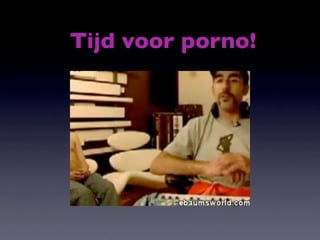 Tijd voor porno!
 