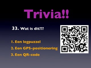 Trivia!!
33. Wat is dit???

1. Een legpuzzel
2. Een GPS-positionering
3. Een QR-code
 