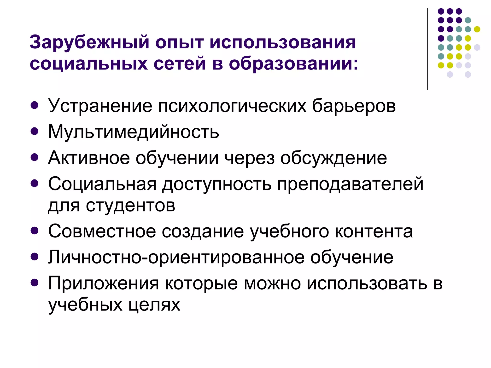 Зарубежный опыт использования социальных сетей в образовании: Устранение психологических барьеров Мультимедийность  Активное обучении через обсуждение Социальная доступность преподавателей для студентов Совместное создание учебного контента Личностно-ориентированное обучение Приложения которые можно использовать в учебных целях 
