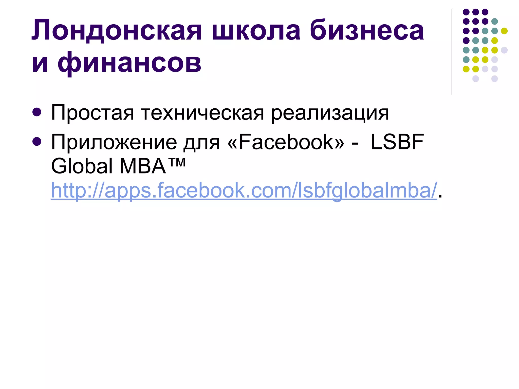 Лондонская школа бизнеса и финансов Простая техническая реализация  Приложение для «Facebook» -  LSBF Global MBA™  http://apps.facebook.com/lsbfglobalmba/ .  