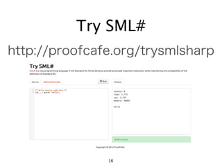 Try SML#
http://proofcafe.org/trysmlsharp




               16
 