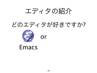 エディタの紹介
どのエディタが好きですか?
         or
 Emacs


              18
 