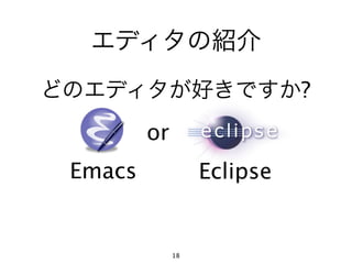 エディタの紹介
どのエディタが好きですか?
         or
 Emacs             Eclipse


              18
 