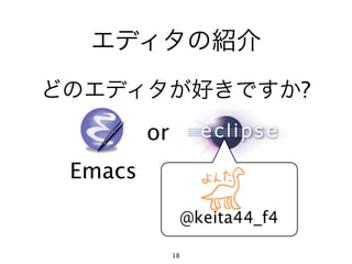エディタの紹介
どのエディタが好きですか?
         or
 Emacs               Eclipse

                   @keita44_f4

              18
 