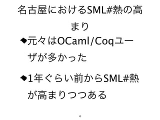 名古屋におけるSML#熱の高
      まり
 元々はOCaml/Coqユー
 ザが多かった

 1年ぐらい前からSML#熱
 が高まりつつある
       4
 