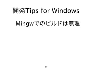 開発Tips for Windows
Mingwでのビルドは無理




        37
 