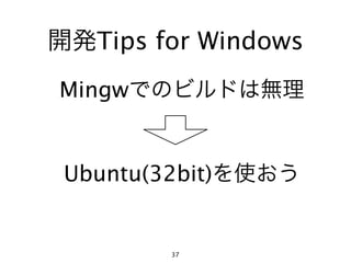 開発Tips for Windows
Mingwでのビルドは無理


 Ubuntu(32bit)を使おう


        37
 
