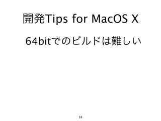 開発Tips for MacOS X
64bitでのビルドは難しい




        38
 