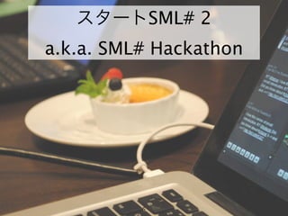 スタートSML# 2
a.k.a. SML# Hackathon




          6
 