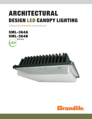 ARCHITECTURAL
DESIGN LED CANOPY LIGHTING
Offered By Grandlite International


SML-364A
SML-364B
       Series
 